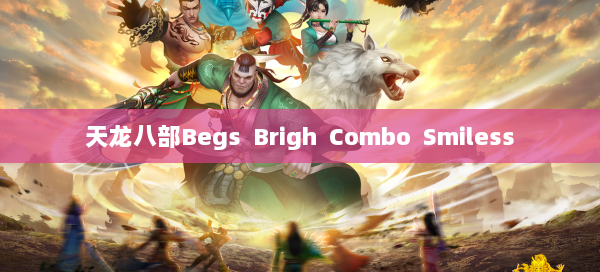 天龙八部Begs Brigh Combo Smiless