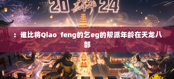 ：谁比将Qiao feng的乞eg的帮派年龄在天龙八部