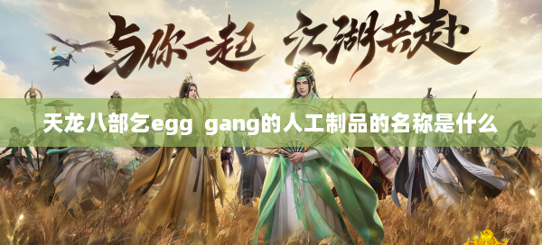 天龙八部乞egg gang的人工制品的名称是什么 第2张