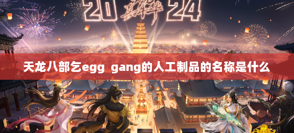 天龙八部乞egg gang的人工制品的名称是什么 第1张